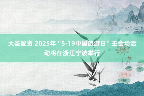 大圣配资 2025年“5·19中国旅游日”主会场活动将在浙江宁波举行