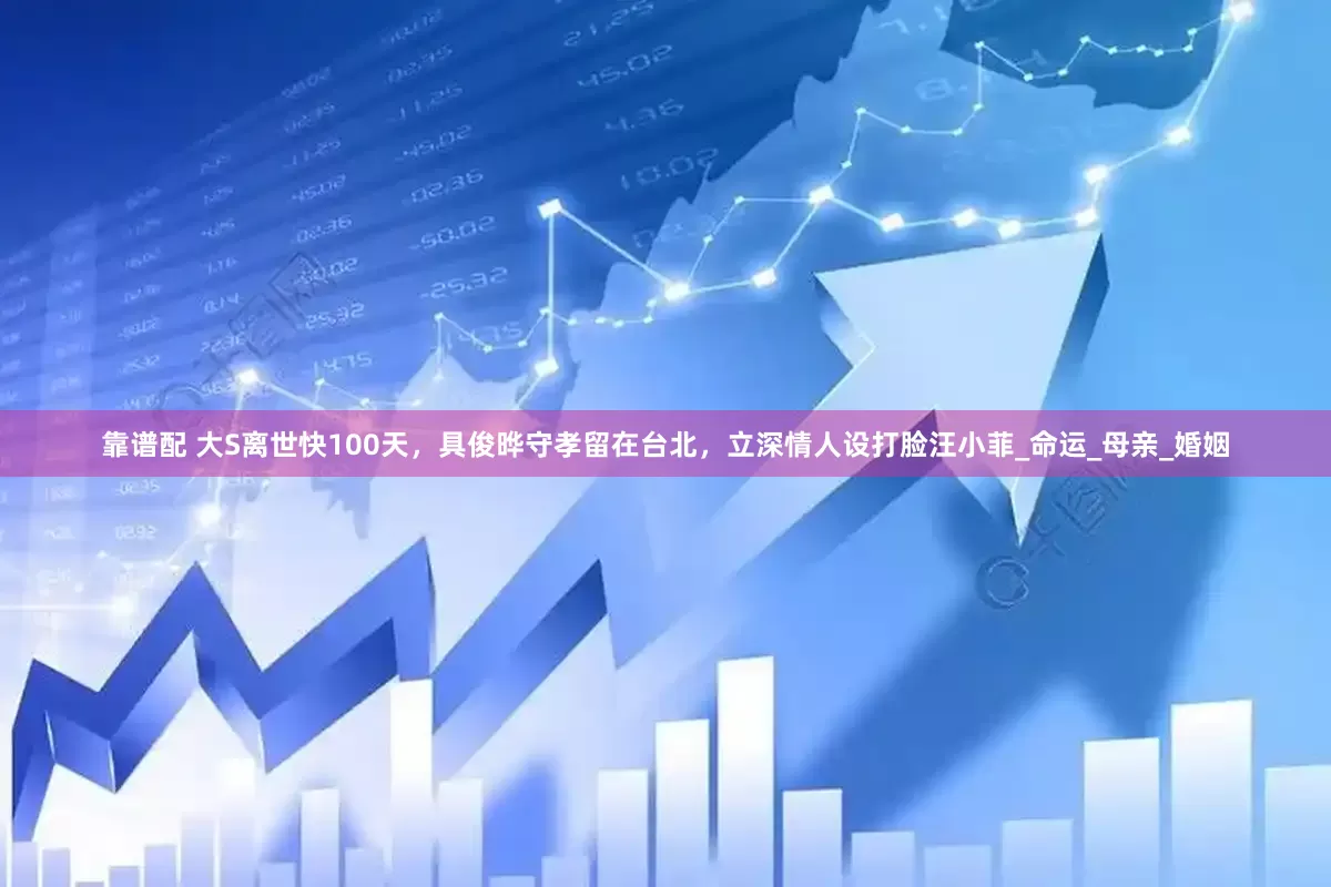 靠谱配 大S离世快100天，具俊晔守孝留在台北，立深情人设打脸汪小菲_命运_母亲_婚姻