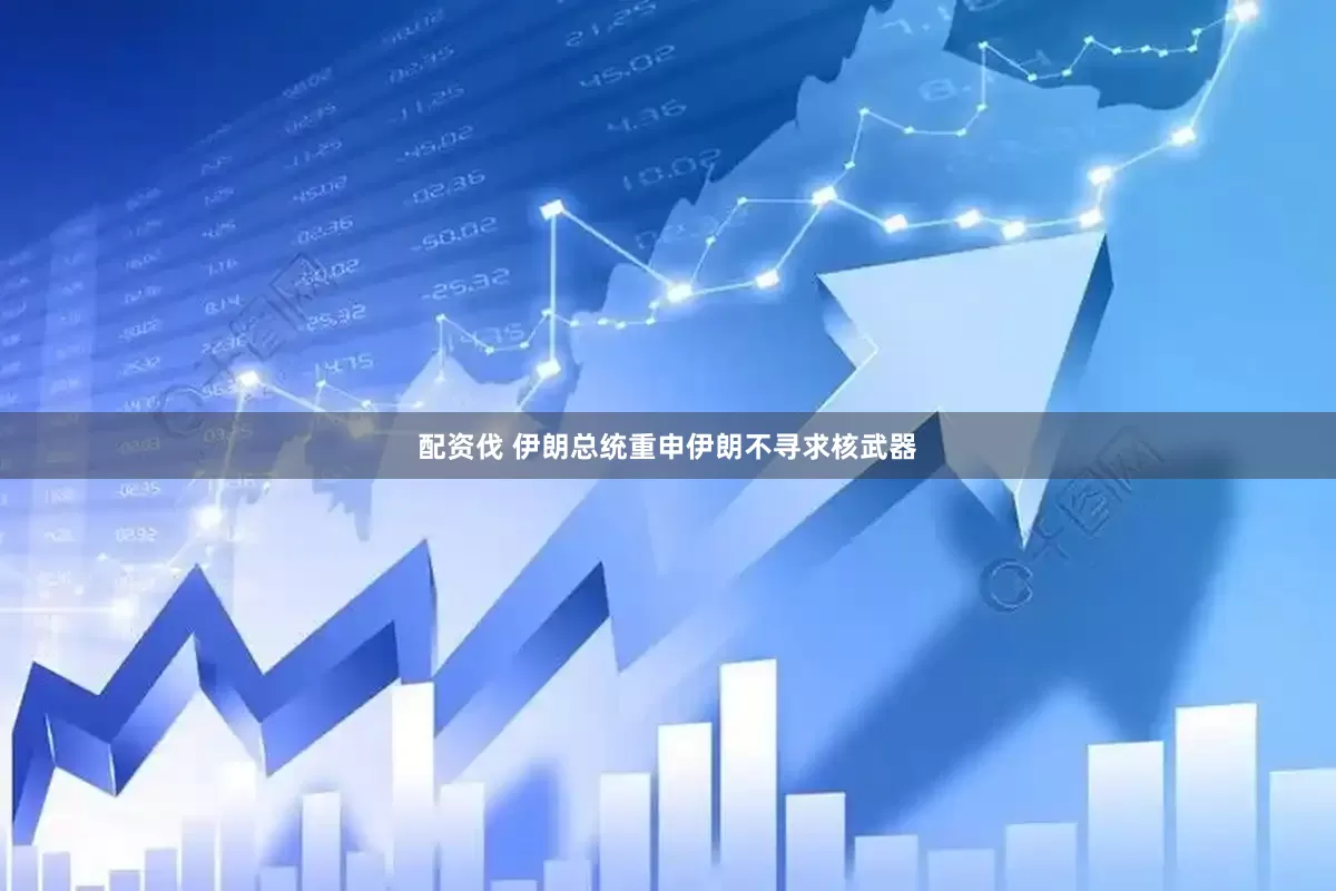 配资伐 伊朗总统重申伊朗不寻求核武器