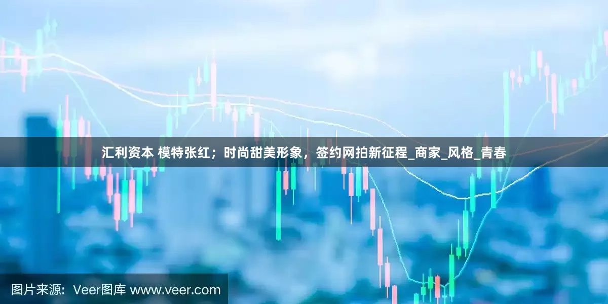汇利资本 模特张红；时尚甜美形象，签约网拍新征程_商家_风格_青春
