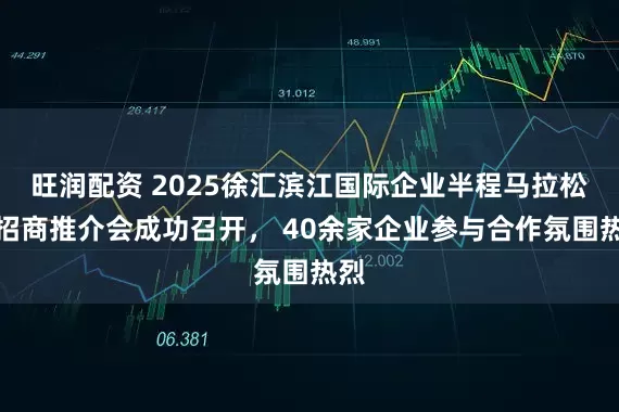 旺润配资 2025徐汇滨江国际企业半程马拉松赛招商推介会成功召开， 40余家企业参与合作氛围热烈