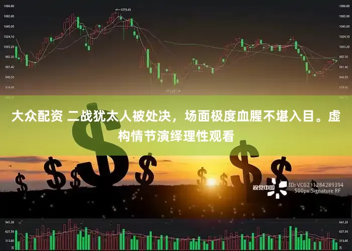 大众配资 二战犹太人被处决，场面极度血腥不堪入目。虚构情节演绎理性观看