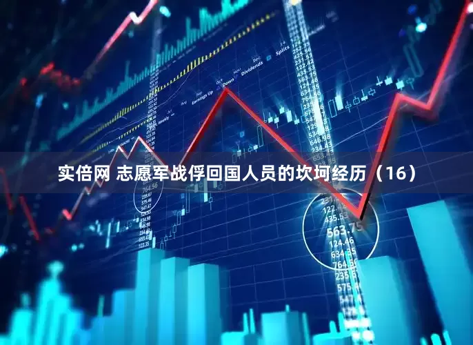 实倍网 志愿军战俘回国人员的坎坷经历（16）