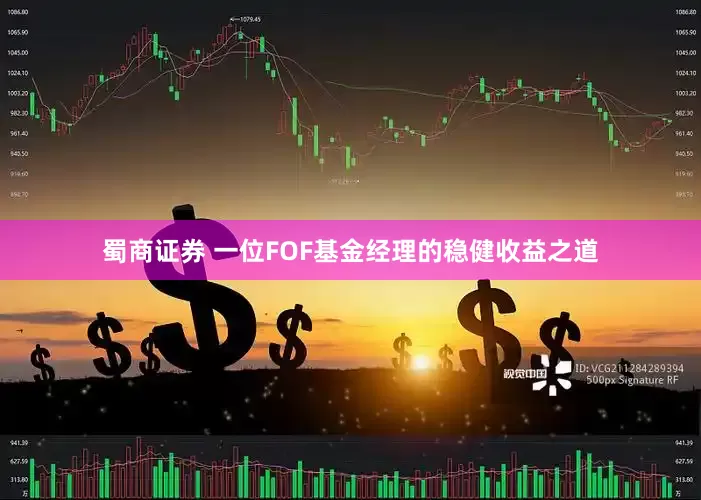 蜀商证券 一位FOF基金经理的稳健收益之道