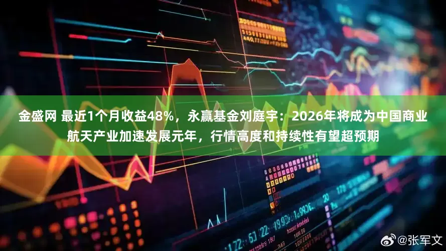 金盛网 最近1个月收益48%，永赢基金刘庭宇：2026年将成为中国商业航天产业加速发展元年，行情高度和持续性有望超预期