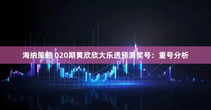 海纳策略 020期黄欣欣大乐透预测奖号:重号分析
