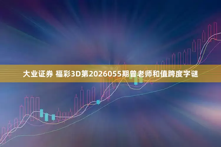 大业证券 福彩3D第2026055期曾老师和值跨度字谜