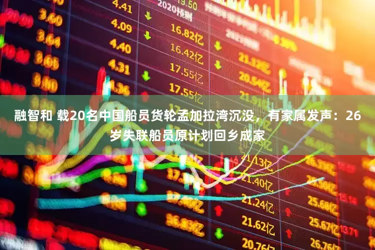 融智和 载20名中国船员货轮孟加拉湾沉没，有家属发声：26岁失联船员原计划回乡成家